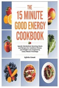 bokomslag The 15 Minute Good Energy Cookbook: Speedy Metabolism Boosting Meals and Recipes for Limitless Fitness and Weight Loss Inspired by Casey Means Teachin