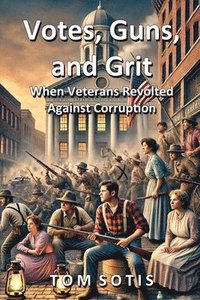 bokomslag Votes, Guns, and Grit: When Veterans Revolted Against Corruption