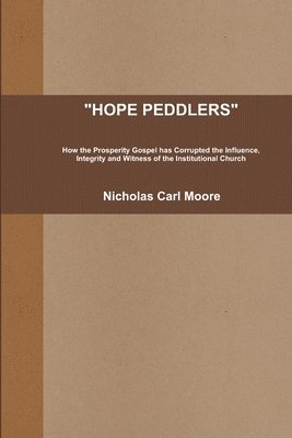 HOPE PEDDLERS: How the Prosperity Gospel Has Corrupted the Influence, Integrity and Witness of the Institutional Church 1