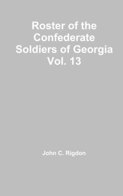 Roster of the Confederate Soldiers of Georgia Vol. 13 1