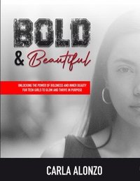 bokomslag Bold & Beautiful: Unlocking the Power of Boldness and Inner Beauty for Teen Girls to Glow and Thrive in Purpose