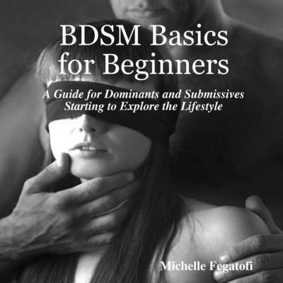 Michelle Fegatofi - BDSM Basics for Beginners - A Guide for Dominants and Submissives Starting to Explore the Lifestyle, Häftad