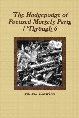 The Hodgepodge of Poetized Morsels Parts 1 Through 6 1