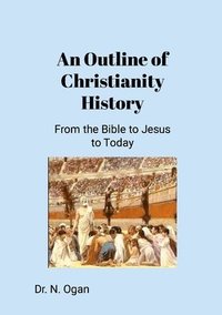 bokomslag An Outline of Christianity History: From the Bible to Jesus to Today