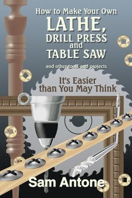 bokomslag How to Make Your Own Lathe, Drill Press and Table Saw