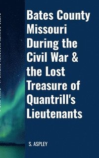 bokomslag BATES COUNTY MISSOURI DURING the CIVIL WAR & the LOST TREASURE of QUANTRILL'S LIEUTENANTS