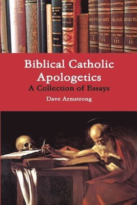 Dave Armstrong - Biblical Catholic Apologetics: A Collection of Essays, Häftad