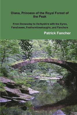 Diana, Princess of the Royal Forest of the Peak; From Domesday to Derbyshire with the Eyres, Fanshawes, Featherstonehaughs, and Fanchers 1