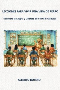 bokomslag Lecciones Para Vivir Una Vida de Perro: Descubre la Alegría y Libertad de Vivir Sin Ataduras