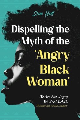 bokomslag Dispelling the Myth of the Angry Black Woman "We Are Not Angry, We Are M.A.D." (Misunderstood, Angry & Devalued)