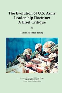 bokomslag The Evolution of U.S. Army Leadership Doctrine: A Brief Critique