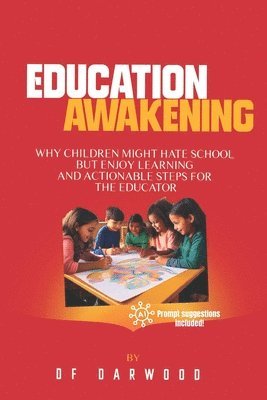 bokomslag Education Awakening: Why Children Might Hate School But Enjoy Learning and Actionable Steps for the Educator