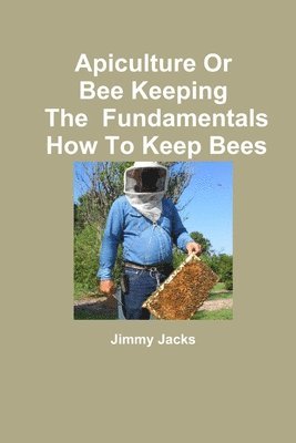 Apiculture Or Bee Keeping The Fundamentals How To Keep Bees 1