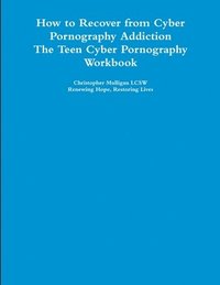 bokomslag How to Recover from Cyber Pornography Addiction: The Teen Cyber Pornography Workbook