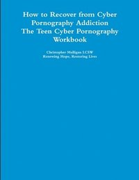 bokomslag How to Recover from Cyber Pornography Addiction: The Teen Cyber Pornography Workbook