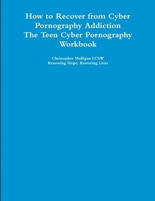 How to Recover from Cyber Pornography Addiction: The Teen Cyber Pornography Workbook 1