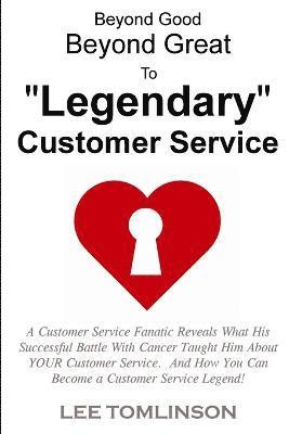 bokomslag Beyond Good, Beyond Great, To &quot;Legendary&quot; Customer Service