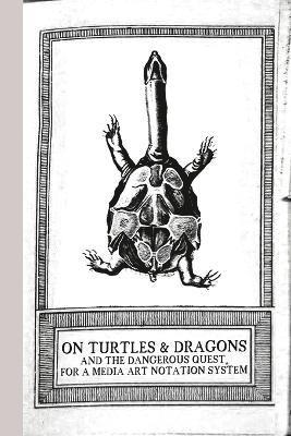 bokomslag On Turtles and Dragons and the Dangerous Quest for a Media Art Notation System (version 1.2)