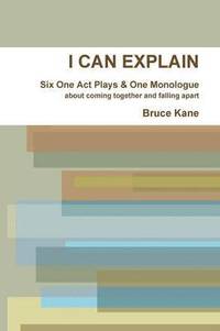 bokomslag I CAN EXPLAIN - Six One Act Plays & A Monologue