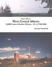 bokomslag Alberta History: West Central Alberta, 13,000 Years of Indian History - Pt. 2, 1750-1840