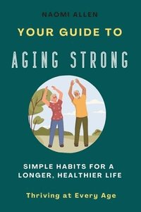 bokomslag Your Guide To Aging Strong - Simple Habits for a Longer, Healthier Life