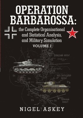 Operation Barbarossa: the Complete Organisational and Statistical Analysis, and Military Simulation Volume I 1