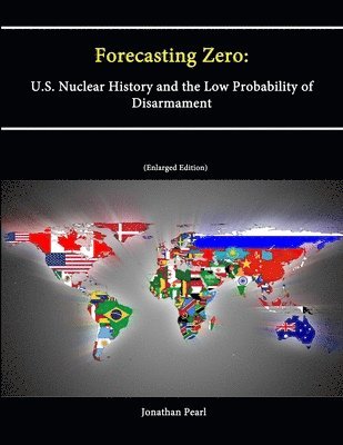 Forecasting Zero: U.S. Nuclear History and the Low Probability of Disarmament [Enlarged Edition] 1