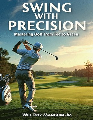 bokomslag Swing with Precision Mastering Golf from Green to Tee