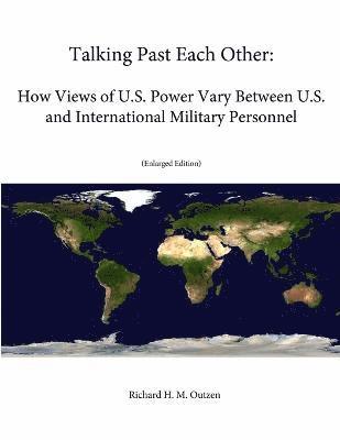bokomslag Talking Past Each Other: How Views of U.S. Power Vary Between U.S. and International Military Personnel (Enlarged Edition)