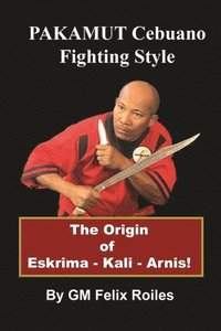 bokomslag PAKAMUT Cebuano Fighting Style: The Origin of Eskrima - Kali - Arnis