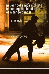 bokomslag Never Fool a Nice Girl into Becoming the Blind Date of a Tango Dancer: a Memoir