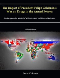 bokomslag The Impact of President Felipe Calderon's War on Drugs in the Armed Forces: The Prospects for Mexico's &quot;Militarization&quot; and Bilateral Relations (Enlarged Edition)