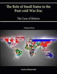 bokomslag The Role of Small States in the Post-cold War Era: The Case of Belarus (Enlarged Edition)