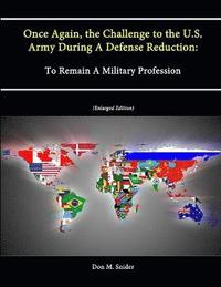 bokomslag Once Again, the Challenge to the U.S. Army During A Defense Reduction: To Remain A Military Profession (Enlarged Edition)