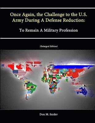 Don M. Snider, Strategic Studies Institute - Once Again, the Challenge to the U.S. Army During A Defense Reduction: To Remain A Military Profession (Enlarged Edition), Häftad