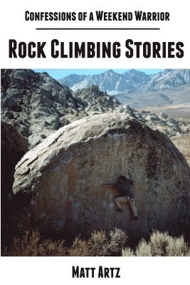 Confessions of a Weekend Warrior: Rock Climbing Stories 1