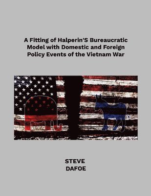 bokomslag A Fitting of Halperin's Bureaucratic Model with Domestic and Foreign Policy Events of the Vietnam War