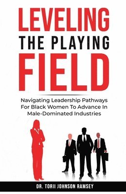 bokomslag Leveling The Playing Field: Navigating Leadership Pathways For Black Women To Advance In Male-Dominated Industries