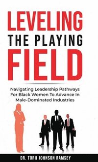 bokomslag Leveling The Playing Field: Leveling The Playing Field: Navigating Leadership Pathways For Black Women To Advance In Male-Dominated Industries