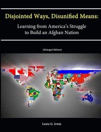 bokomslag Disjointed Ways, Disunified Means: Learning from America's Struggle to Build an Afghan Nation (Enlarged Edition)