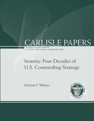 Insanity: Four Decades of U.S. Counterdrug Strategy (Carlisle Paper) (Enlarged Edition) 1
