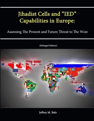Jeffrey M. Bale, U.S. Army War College, Strategic Studies Institute - Jihadist Cells and "IED" Capabilities in Europe: Assessing The Present and Future Threat to The West (Enlarged Edition), Häftad