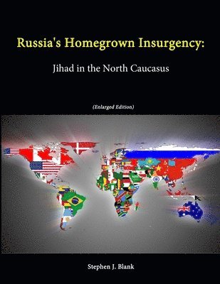 U.S. Army War College, Stephen J. Blank, Strategic Studies Institute - Russia's Homegrown Insurgency: Jihad in the North Caucasus (Enlarged Edition), Häftad