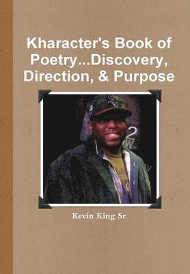 Kevin King Sr, Sr. King, Kevin, Kevin King - Kharacter's Book of Poetry...Discovery, Direction, & Purpose, Inbunden