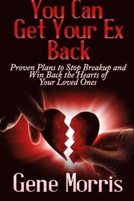 Gene Morris - You Can Get Your Ex Back: Proven Plans to Stop Breakup and Win Back the Hearts of Your Loved Ones, Häftad