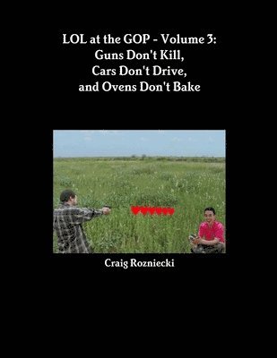 LOL at the GOP - Volume 3: Guns Don't Kill, Cars Don't Drive, and Ovens Don't Bake
