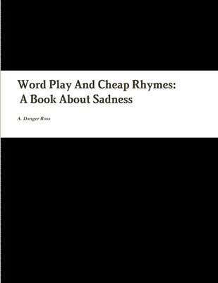 Word Play And Cheap Rhymes: A Book About Sadness 1