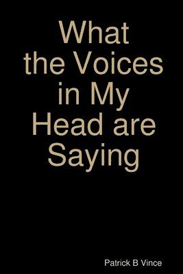 Patrick B Vince, Patrick B. Vince - What the Voices in My Head are Saying ..., Häftad