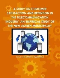 bokomslag A Study on Customer Satisfaction and Retention in the Telecommunication Industry; An Empirical Study of the New Juaben Municipality