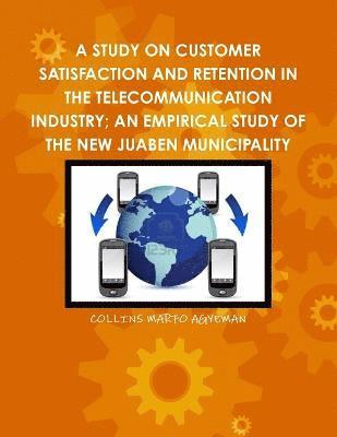 A Study on Customer Satisfaction and Retention in the Telecommunication Industry; An Empirical Study of the New Juaben Municipality 1